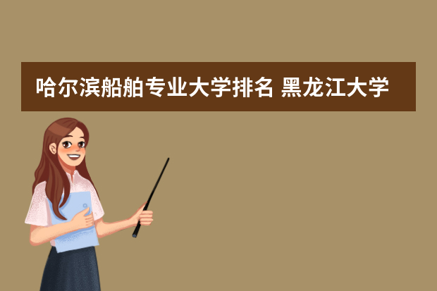 哈尔滨船舶专业大学排名 黑龙江大学排名前十名
